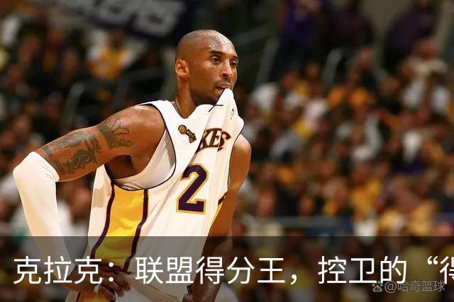 克拉克：联盟得分王，控卫的“得分机器”！