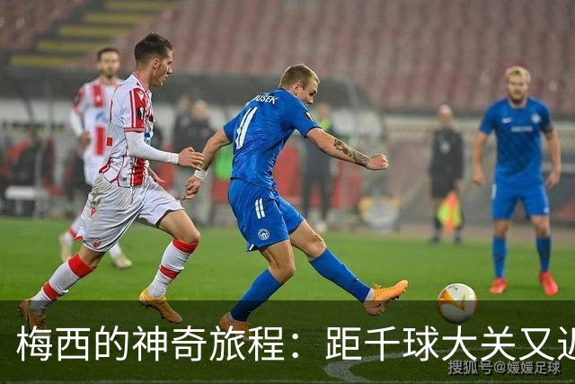 梅西的神奇旅程：距千球大关又近了一步！