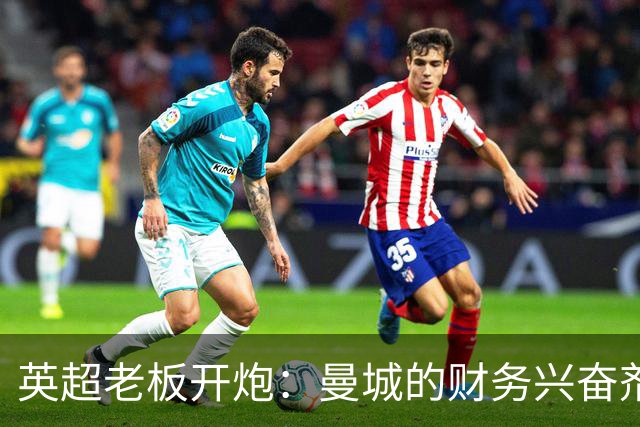 英超老板开炮：曼城的财务兴奋剂大戏